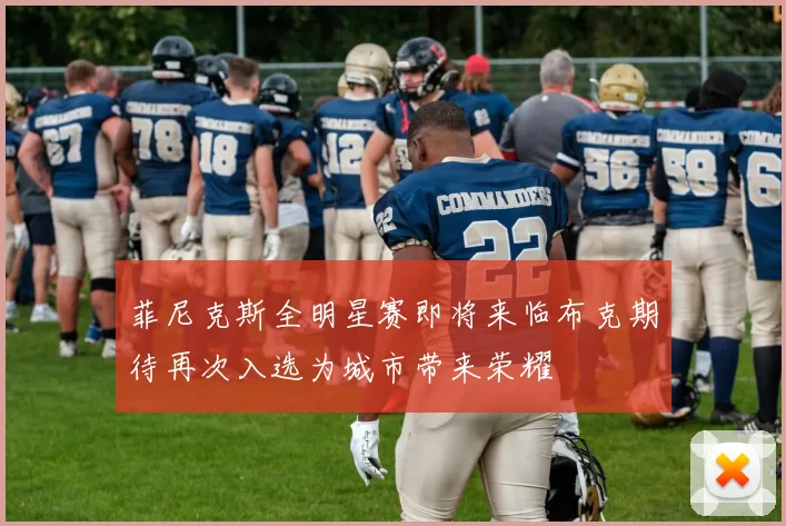 菲尼克斯全明星赛即将来临布克期待再次入选为城市带来荣耀