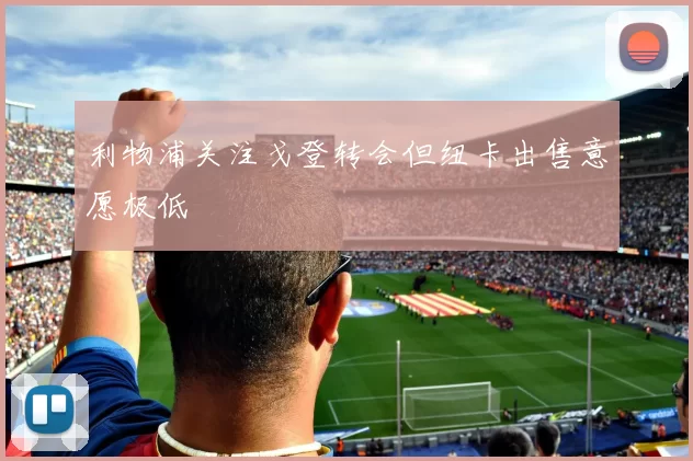 利物浦关注戈登转会但纽卡出售意愿极低