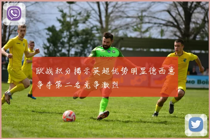 欧战积分揭示英超优势明显德西意争夺第二名竞争激烈