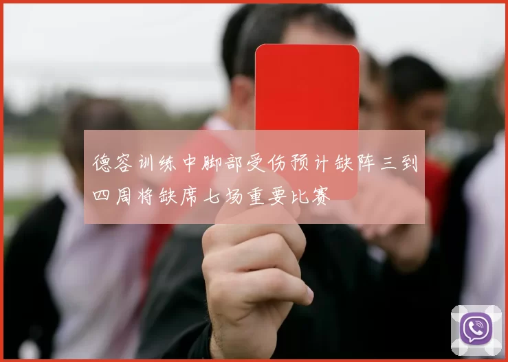 德容训练中脚部受伤预计缺阵三到四周将缺席七场重要比赛